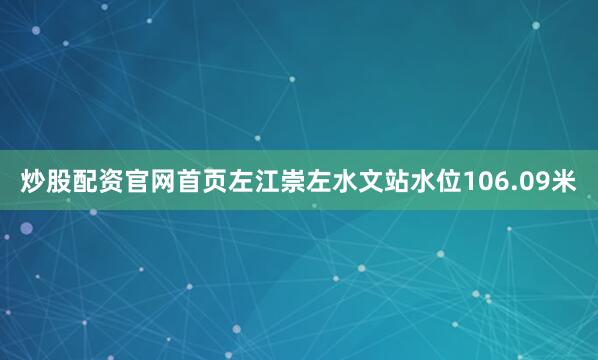 炒股配资官网首页左江崇左水文站水位106.09米