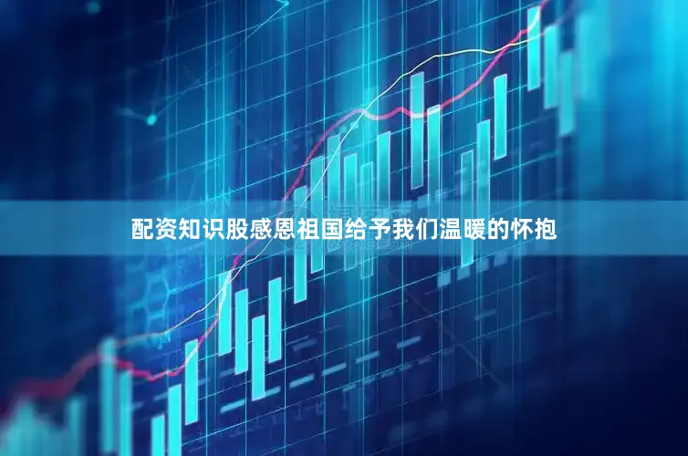 配资知识股感恩祖国给予我们温暖的怀抱